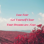 Lose Your Fear Get Yourself Clear Your Dreams are Near...